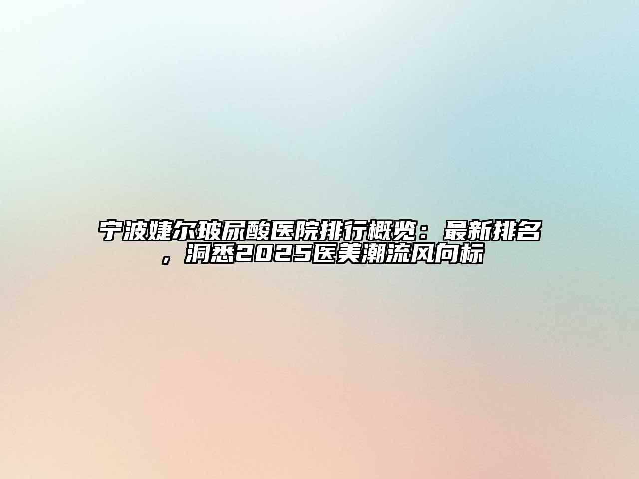 宁波婕尔玻尿酸医院排行概览：最新排名，洞悉2025医美潮流风向标