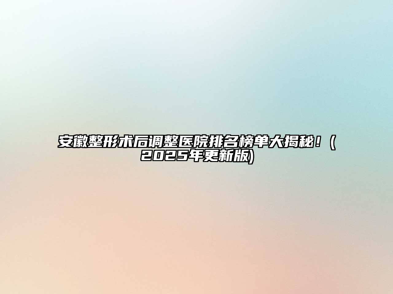 安徽整形术后调整医院排名榜单大揭秘！(2025年更新版)