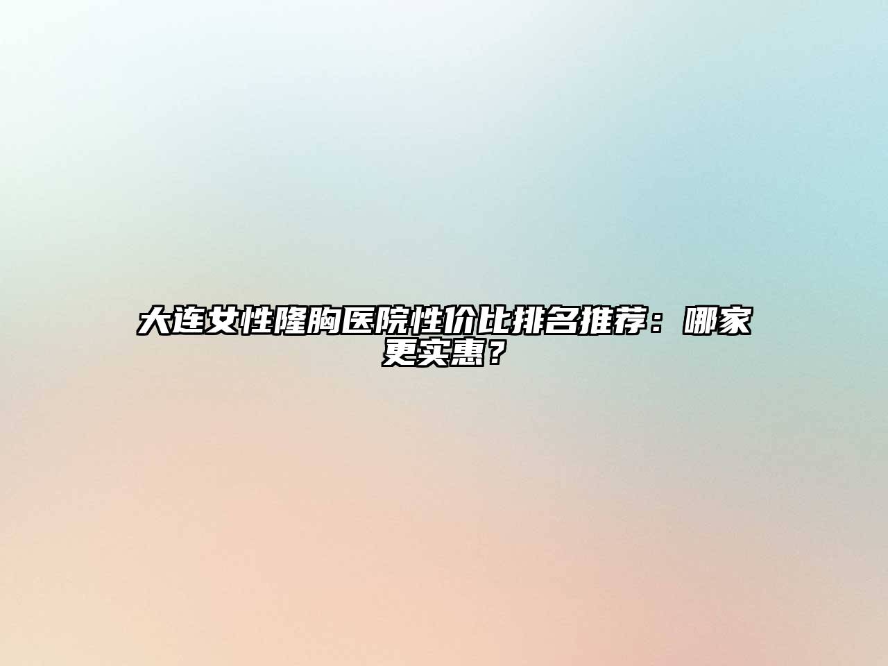 大连女性隆胸医院性价比排名推荐：哪家更实惠？