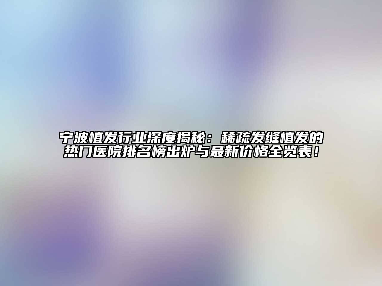 宁波植发行业深度揭秘：稀疏发缝植发的热门医院排名榜出炉与最新价格全览表！