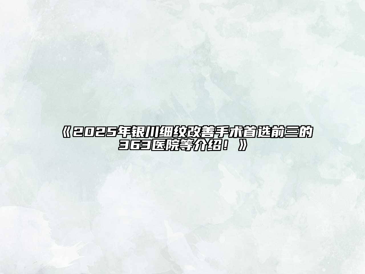 2025年银川细纹改善手术首选前三的363医院等介绍！