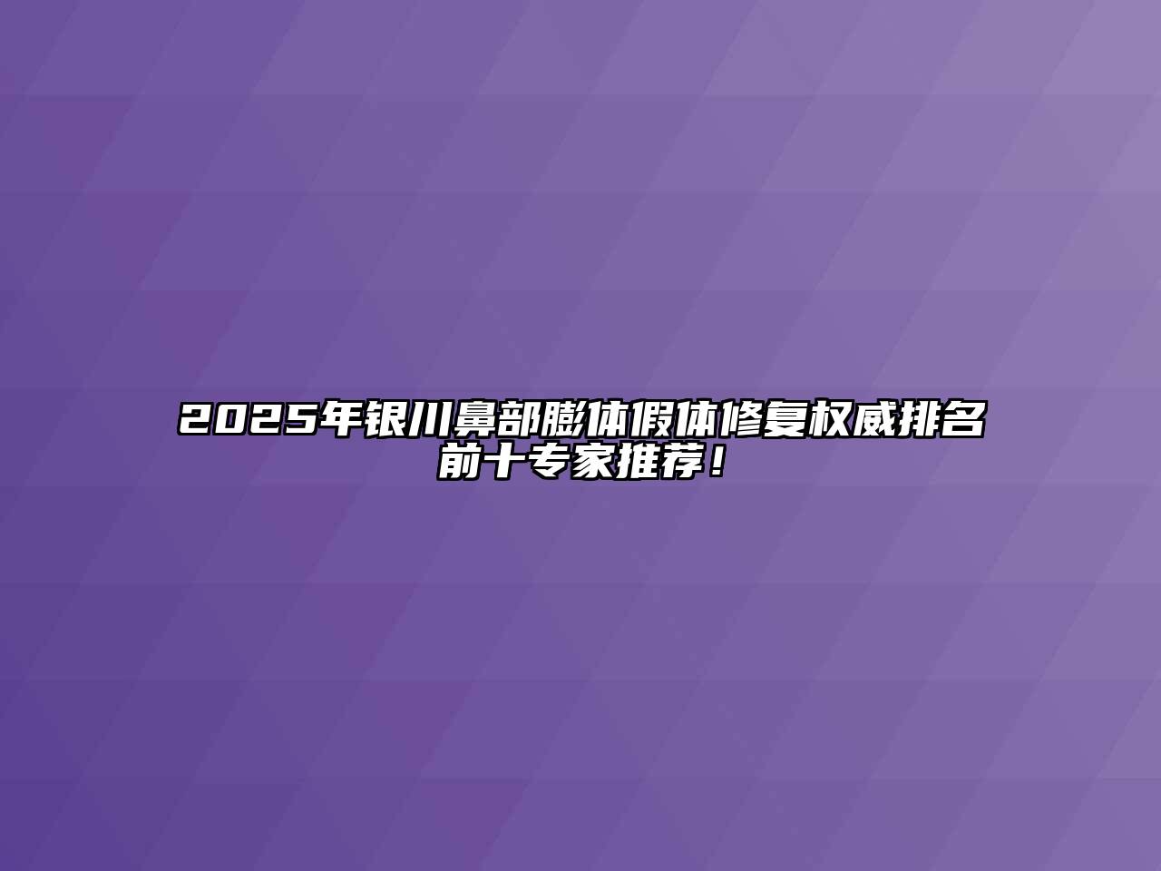 2025年银川鼻部膨体假体修复权威排名前十专家推荐！