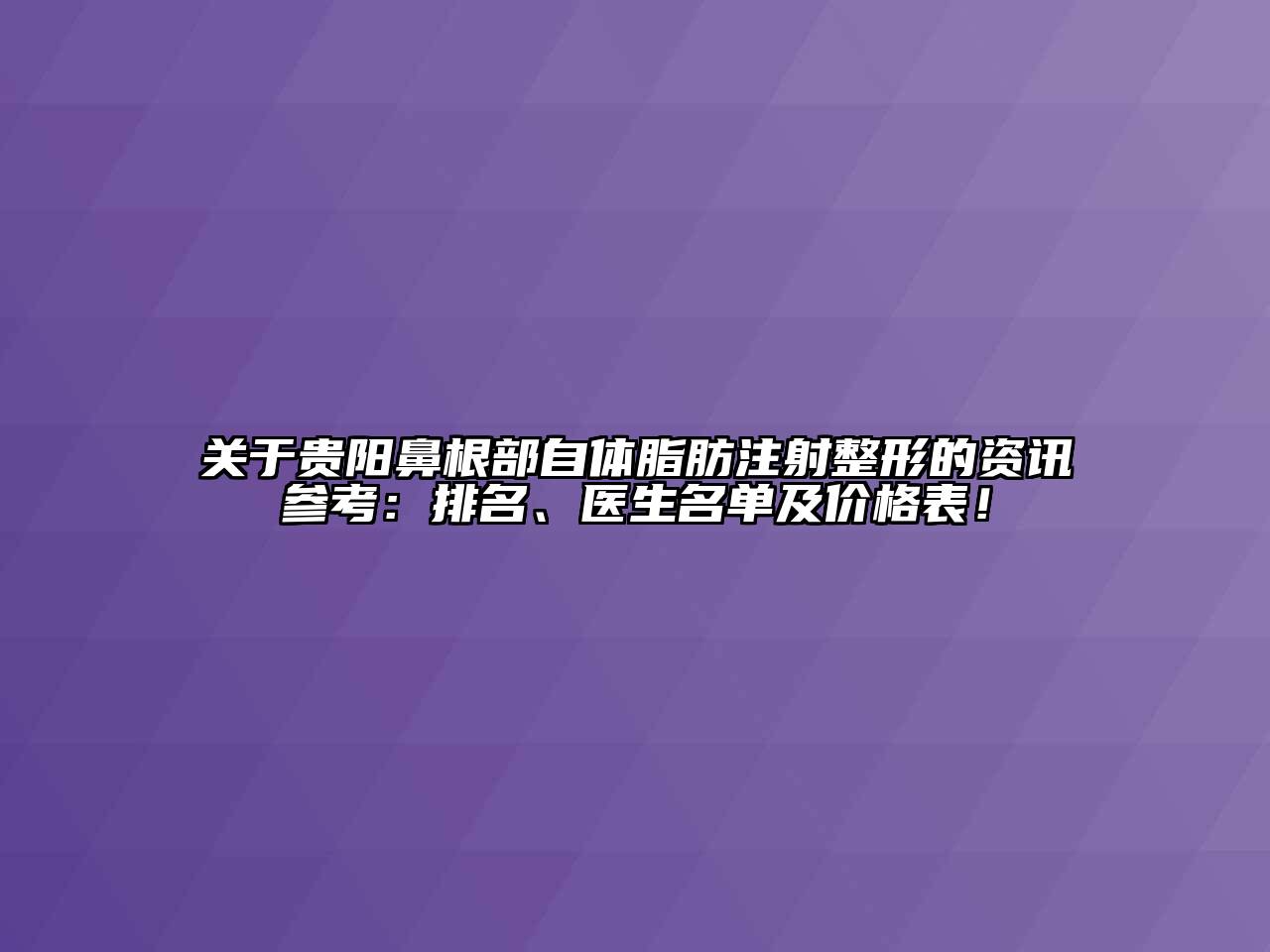 贵阳鼻根部自体脂肪注射整形的资讯参考：排名、医生名单及价格表！