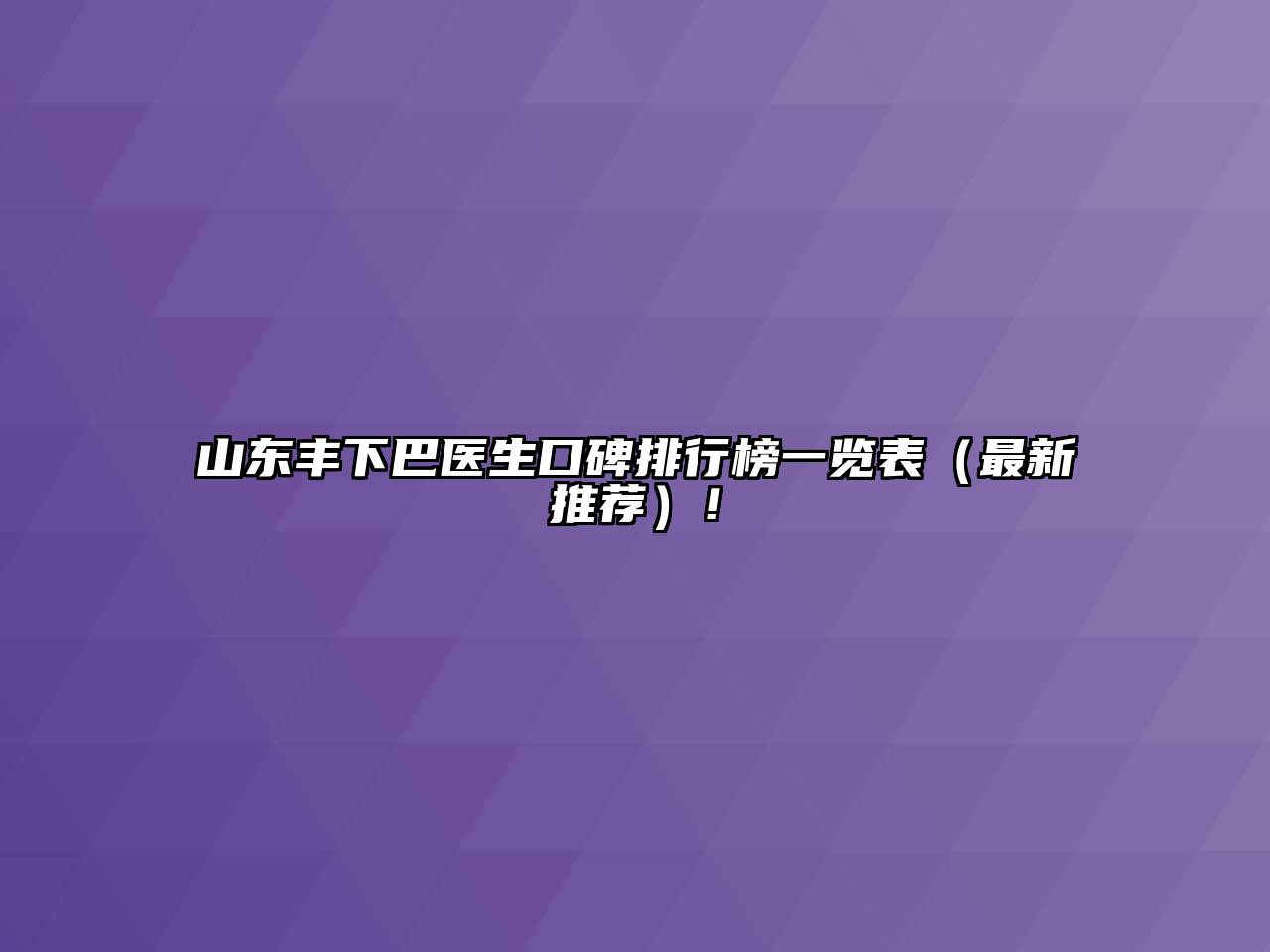 山东丰下巴医生口碑排行榜一览表（最新推荐）！