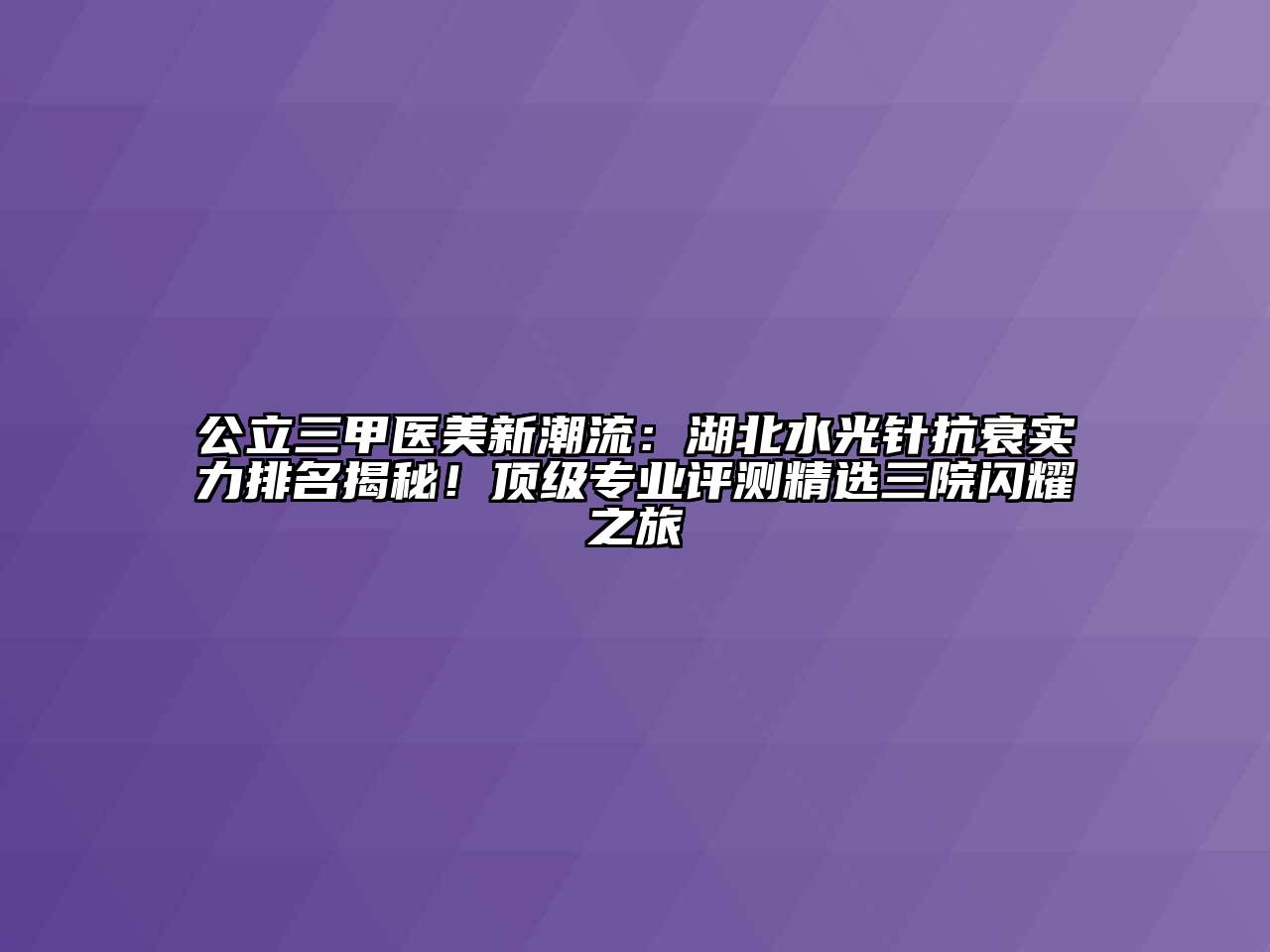 公立三甲医美新潮流：湖北水光针抗衰实力排名揭秘！顶级专业评测精选三院闪耀之旅
