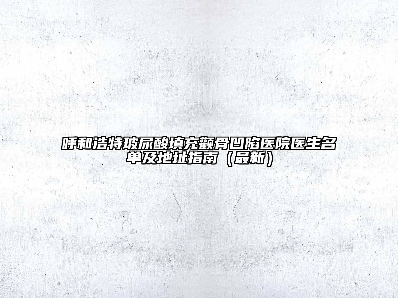 呼和浩特玻尿酸填充颧骨凹陷医院医生名单及地址指南（最新）
