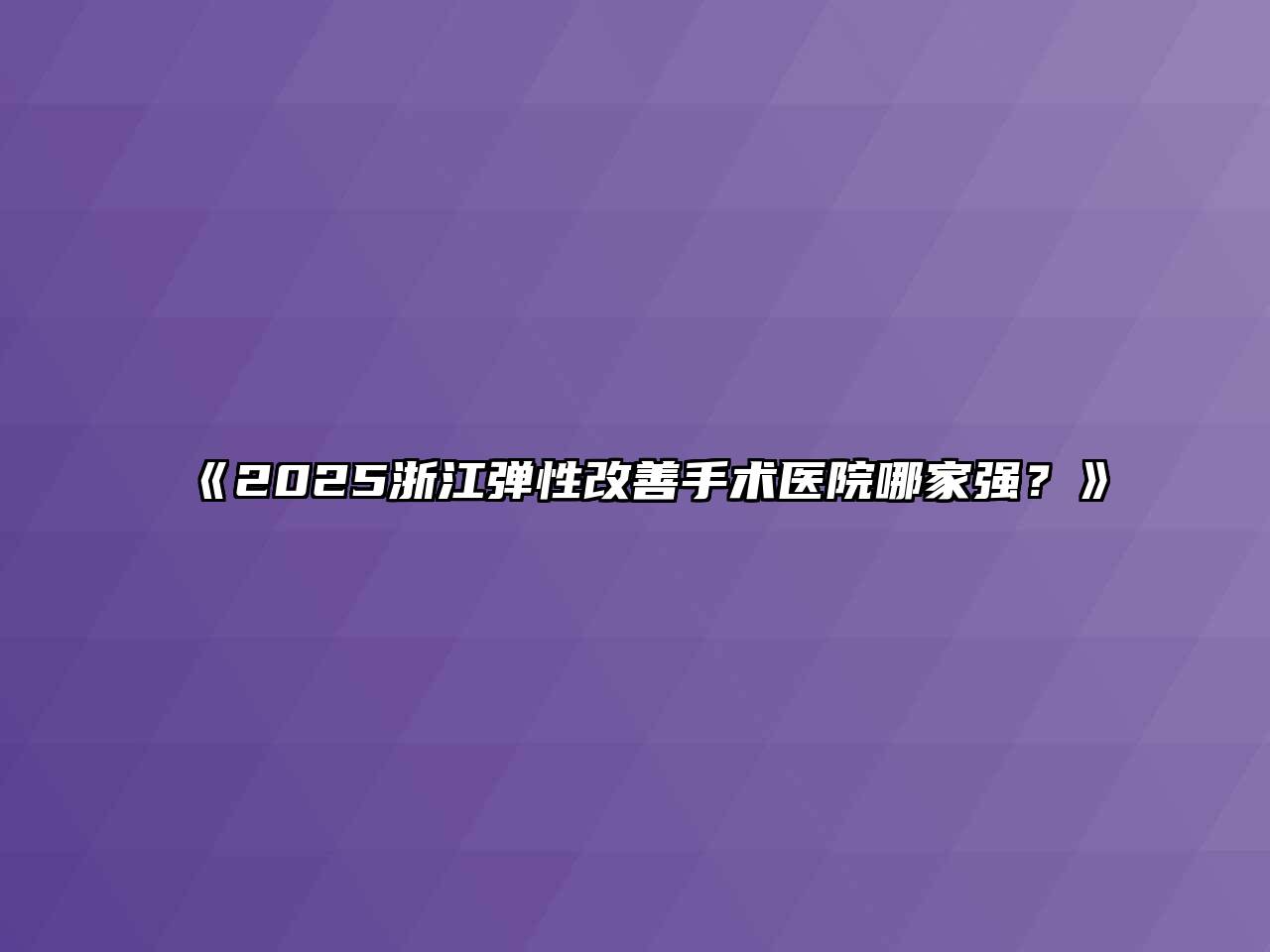 2025浙江弹性改善手术医院哪家强？