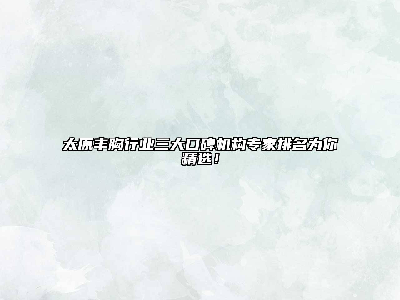 太原丰胸行业三大口碑机构专家排名为你精选！