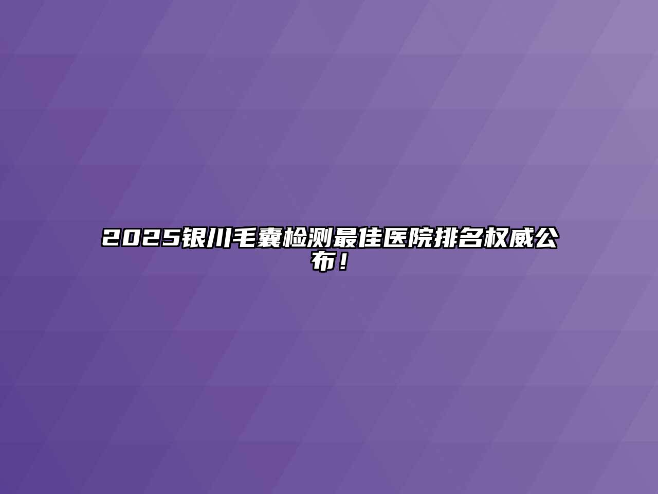 2025银川毛囊检测最佳医院排名权威公布！