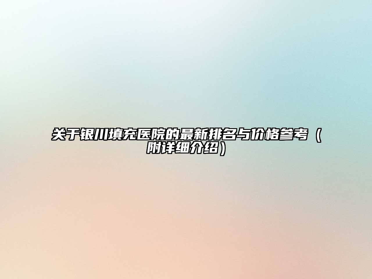 银川填充医院的最新排名与价格参考（附详细介绍）