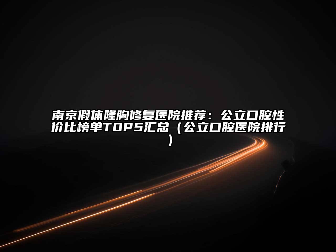 南京假体隆胸修复医院推荐：公立口腔性价比榜单TOP5汇总（公立口腔医院排行）
