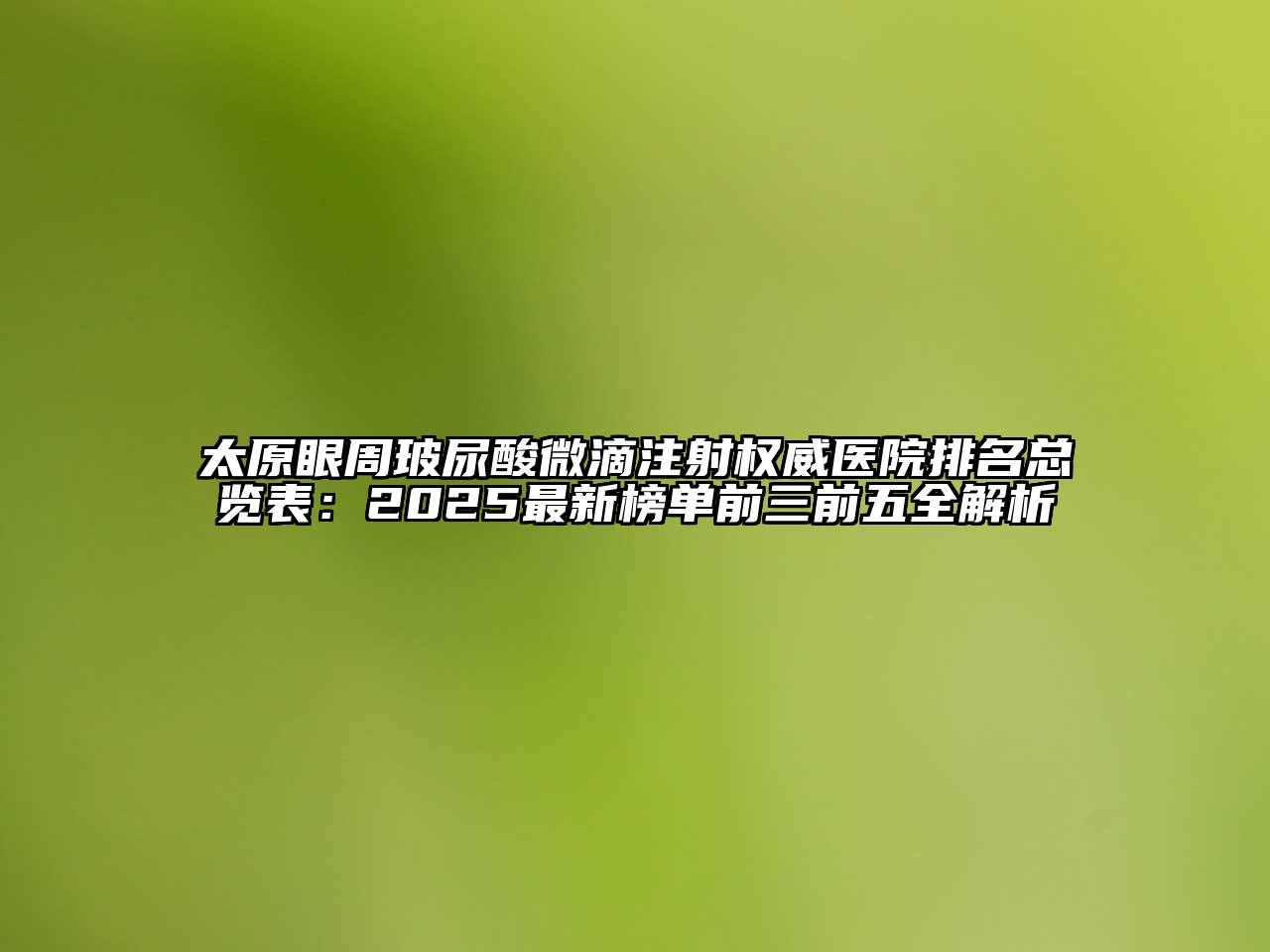 太原眼周玻尿酸微滴注射权威医院排名总览表：2025最新榜单前三前五全解析