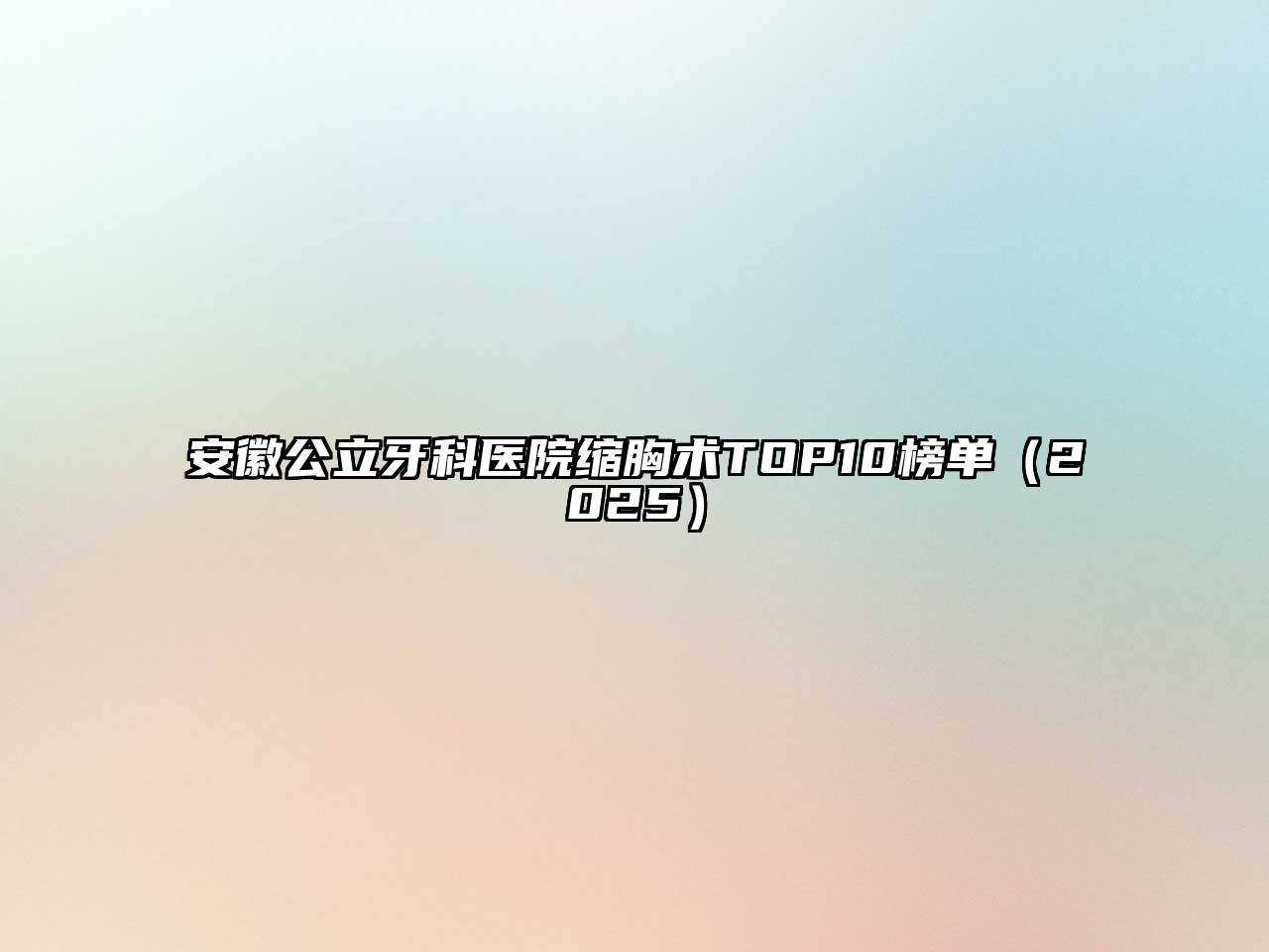 安徽公立牙科医院缩胸术TOP10榜单2025年