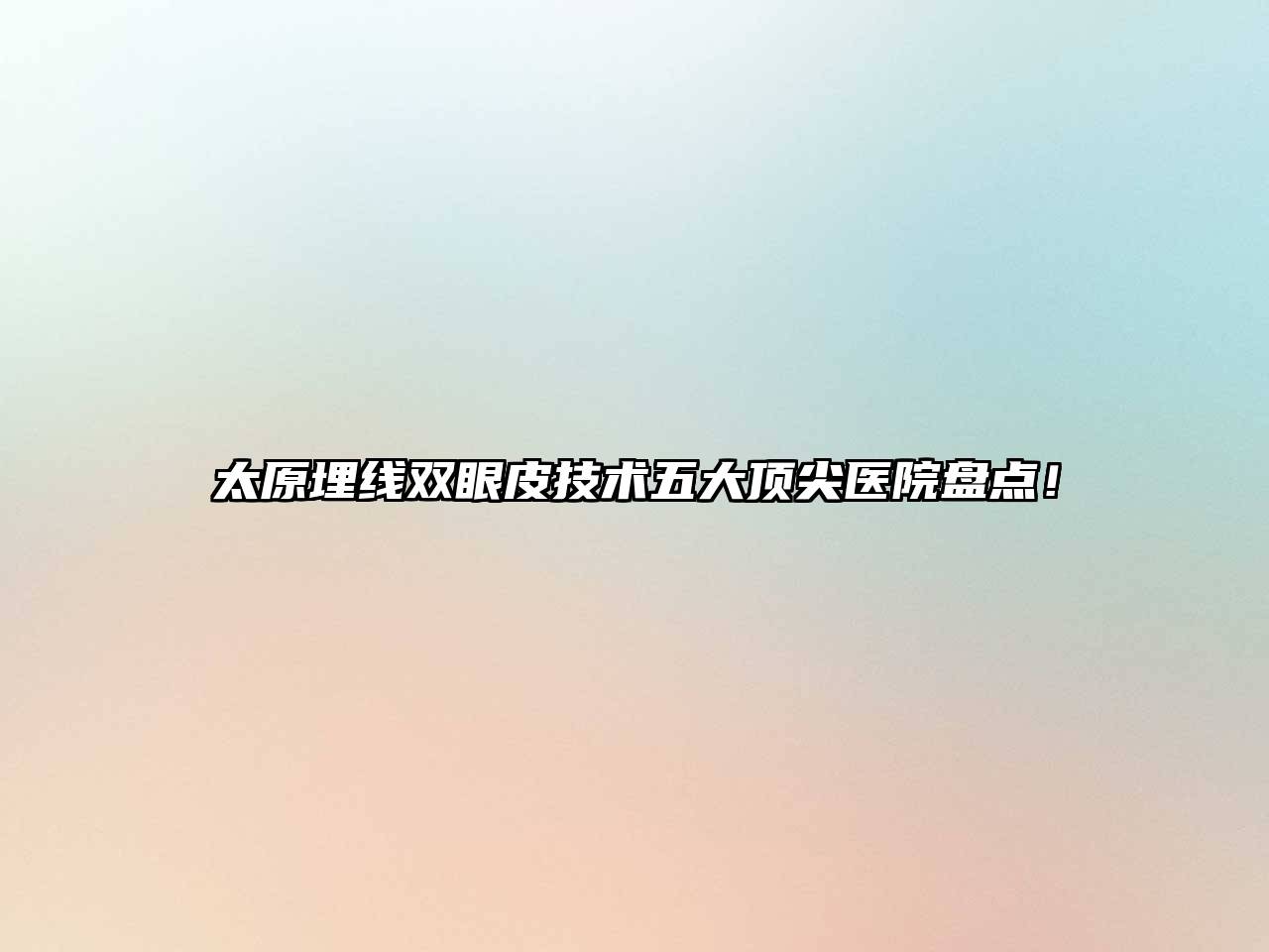 太原埋线双眼皮技术五大顶尖医院盘点！