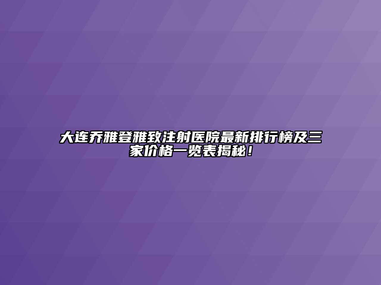 大连乔雅登雅致注射医院最新排行榜及三家价格一览表揭秘！