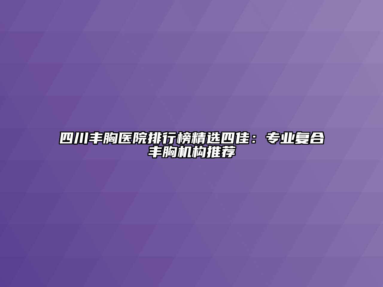 四川丰胸医院排行榜精选四佳：专业复合丰胸机构推荐