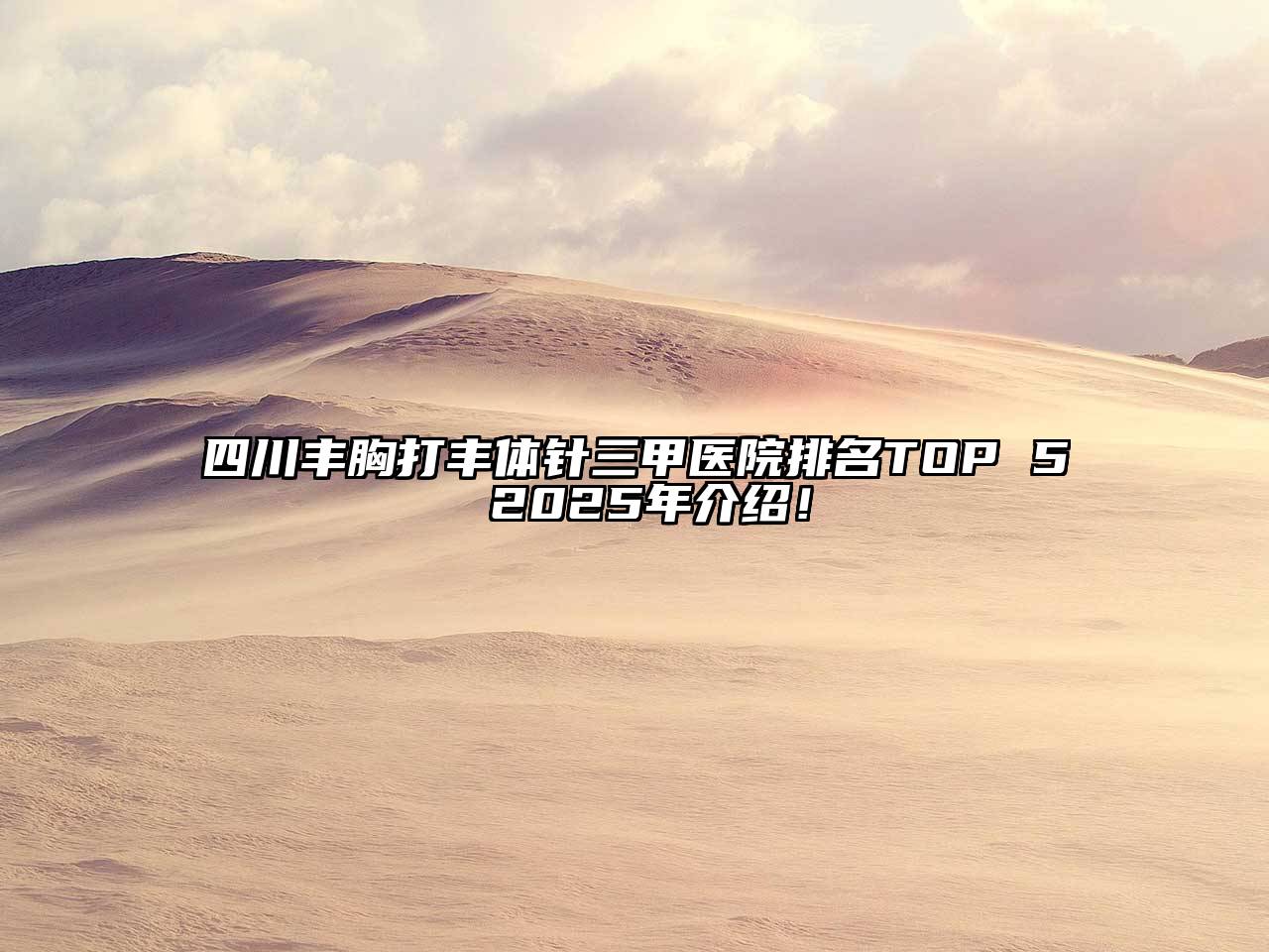 四川丰胸打丰体针三甲医院排名TOP 5 2025年介绍！