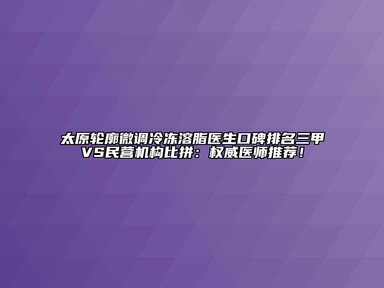 太原轮廓微调冷冻溶脂医生口碑排名三甲VS民营机构比拼：权威医师推荐！