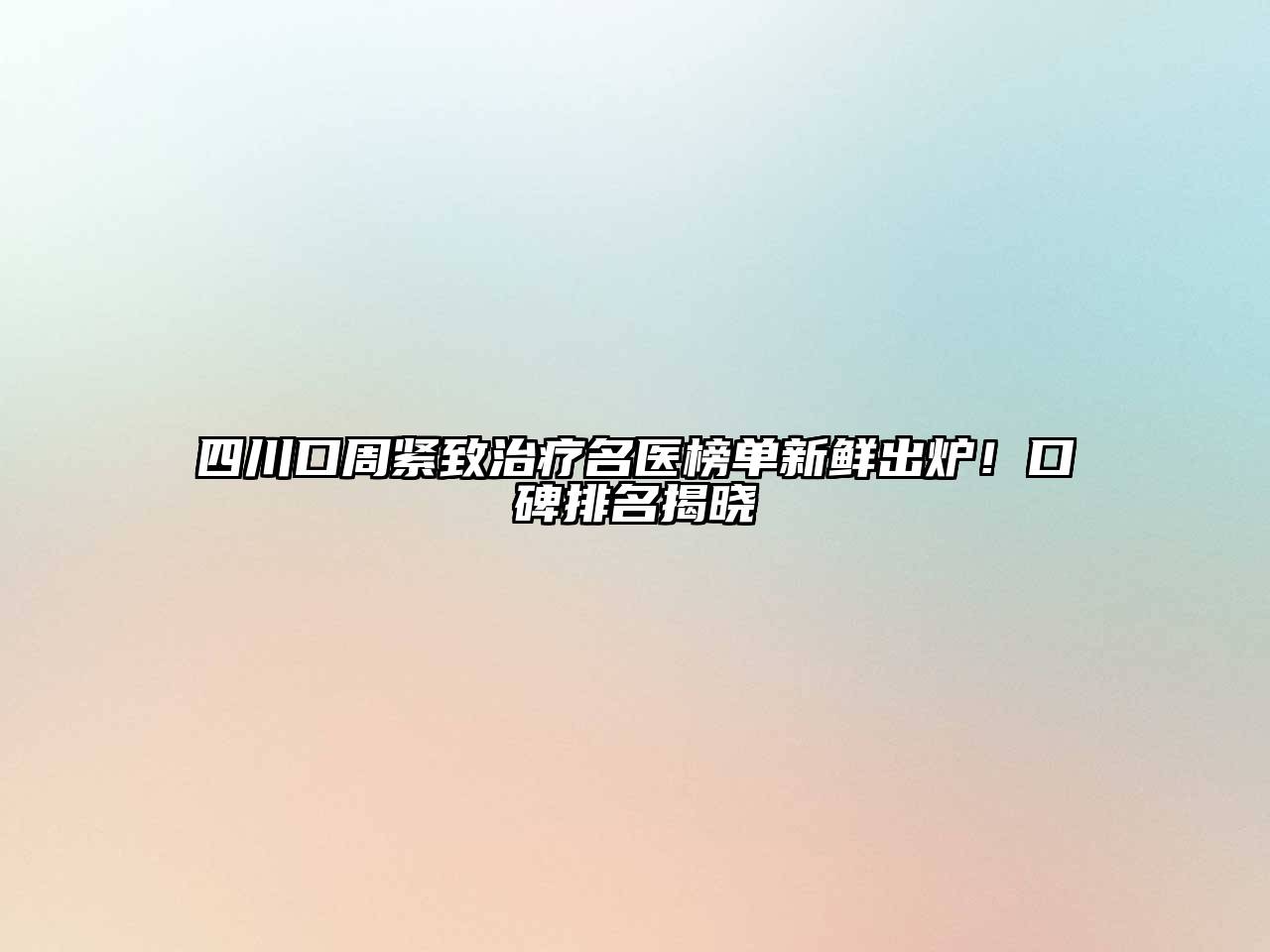 四川口周紧致治疗名医榜单新鲜出炉！口碑排名揭晓