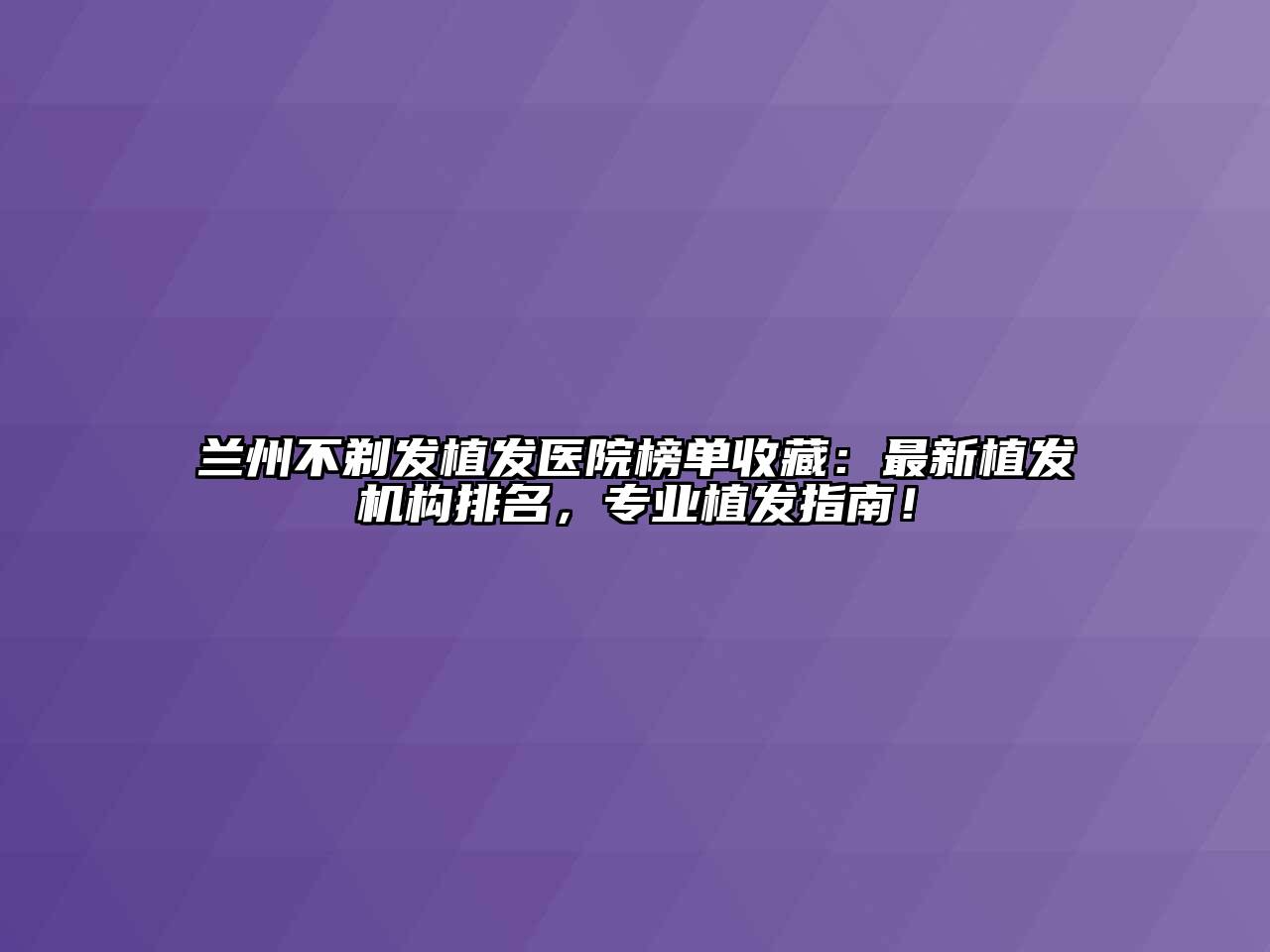 兰州不剃发植发医院榜单收藏：最新植发机构排名，专业植发指南！