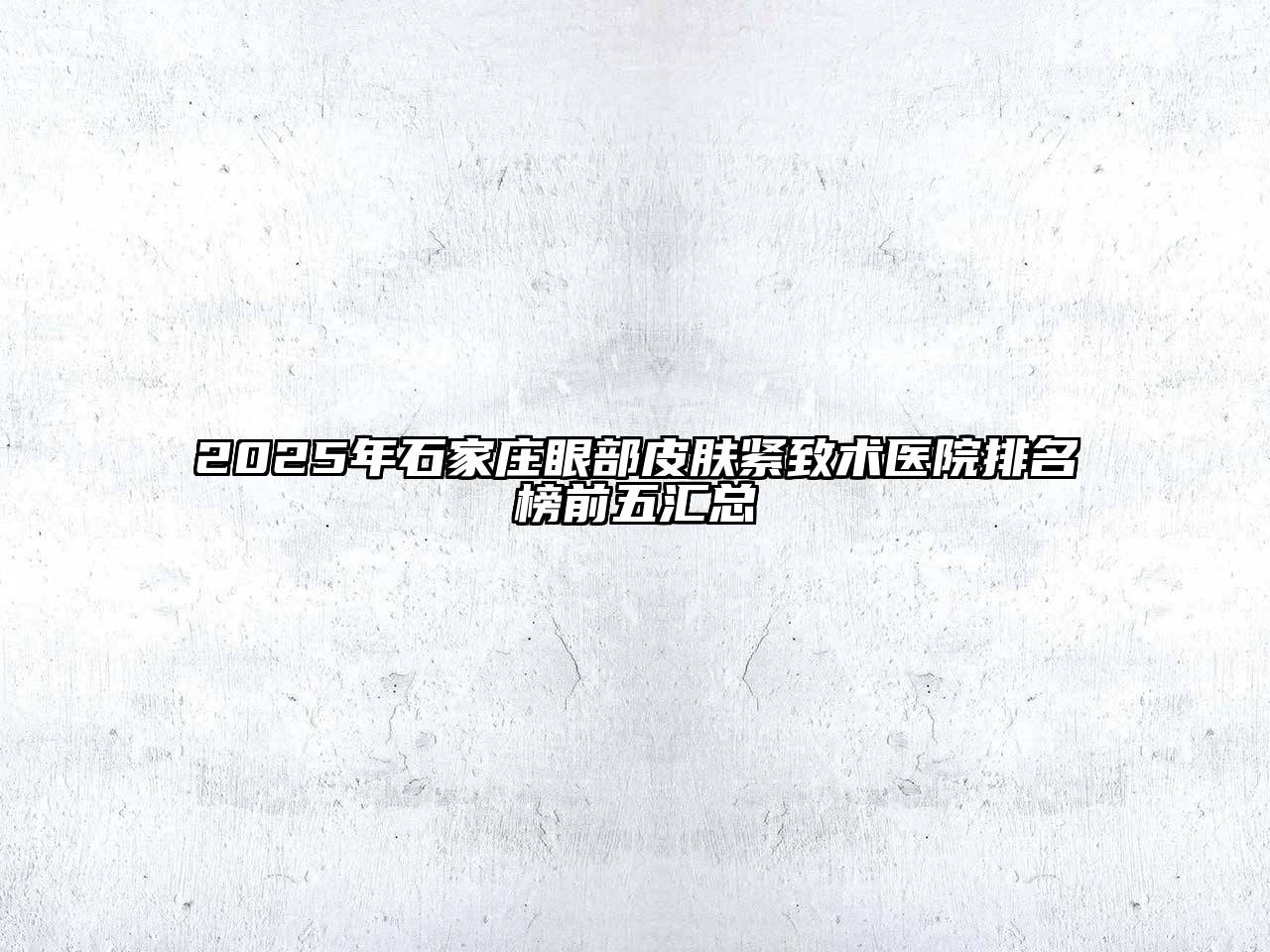 2025年石家庄眼部皮肤紧致术医院排名榜前五汇总