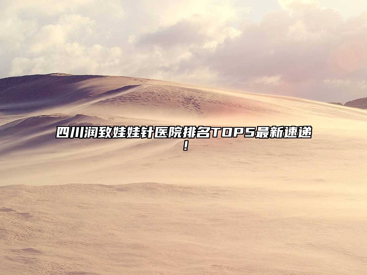 四川润致娃娃针医院排名TOP5最新速递！