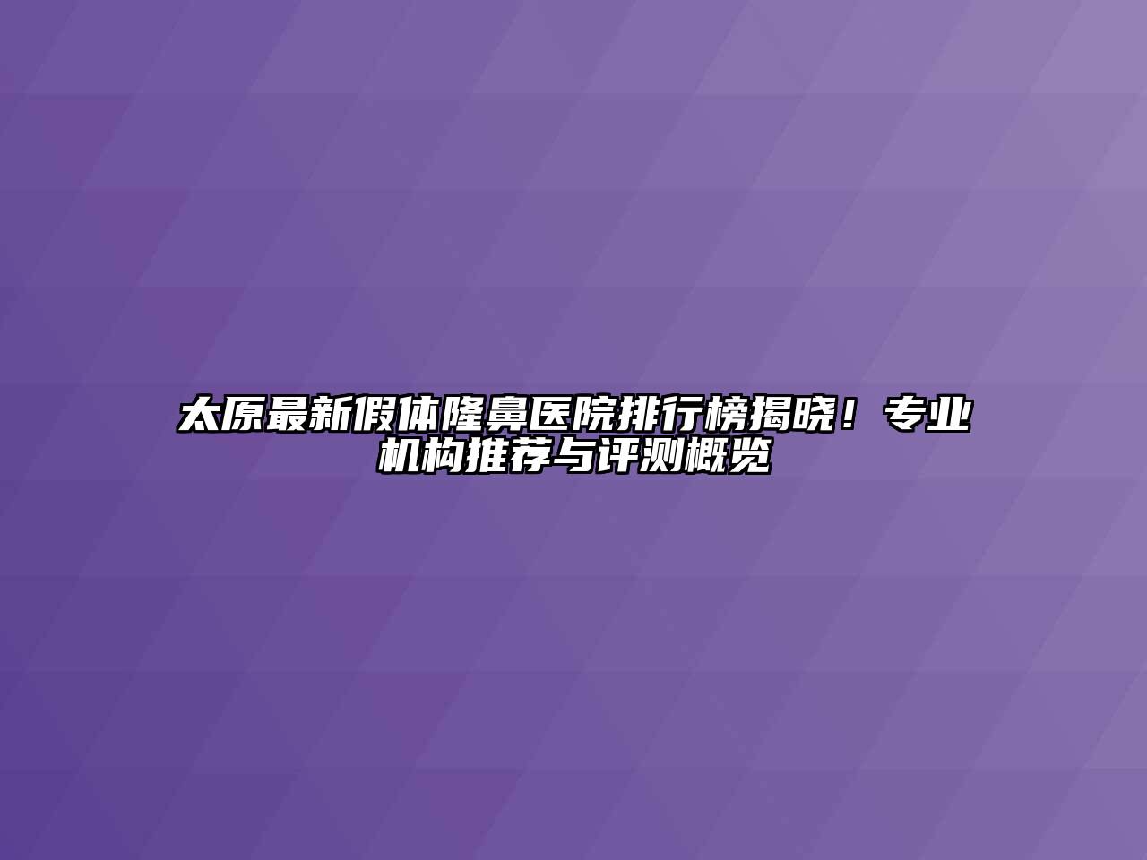 太原最新假体隆鼻医院排行榜揭晓！专业机构推荐与评测概览