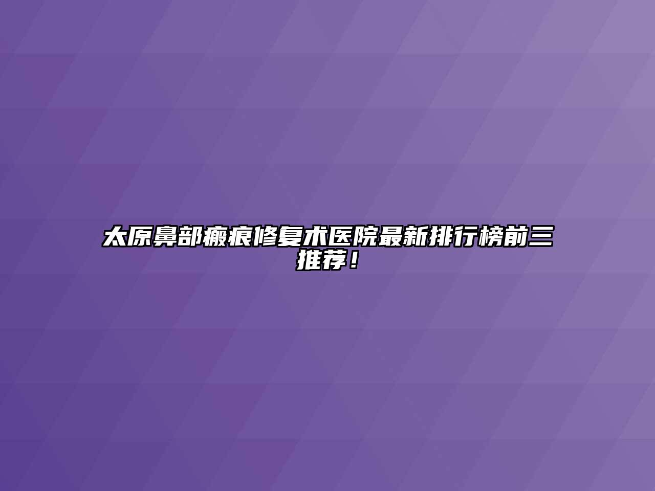 太原鼻部瘢痕修复术医院最新排行榜前三推荐！