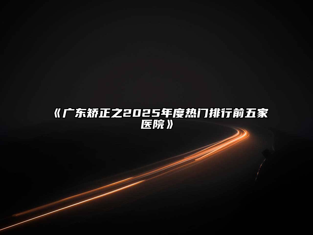 广东矫正之2025年度热门排行前五家医院