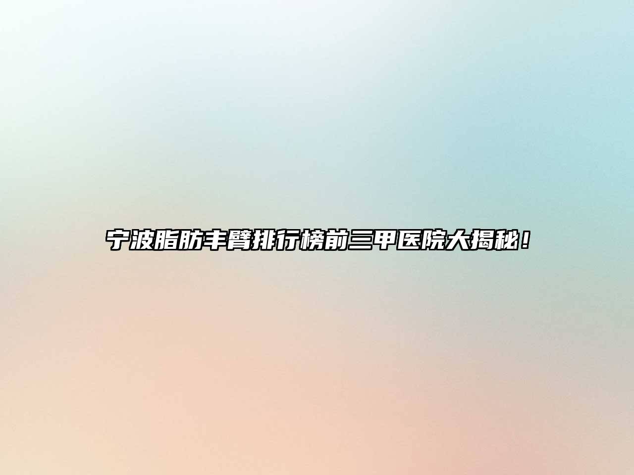 宁波脂肪丰臂排行榜前三甲医院大揭秘！