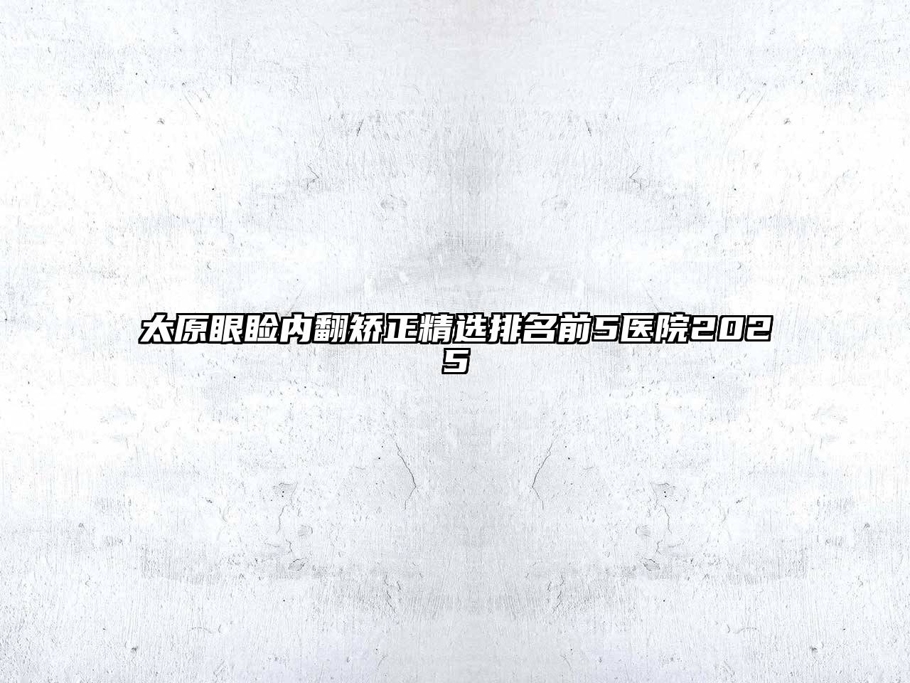太原眼睑内翻矫正精选排名前5医院2025