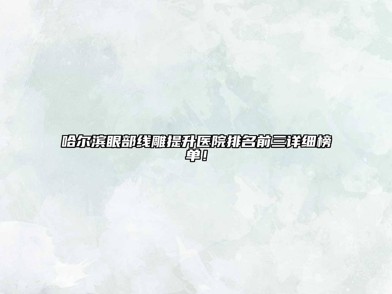哈尔滨眼部线雕提升医院排名前三详细榜单！