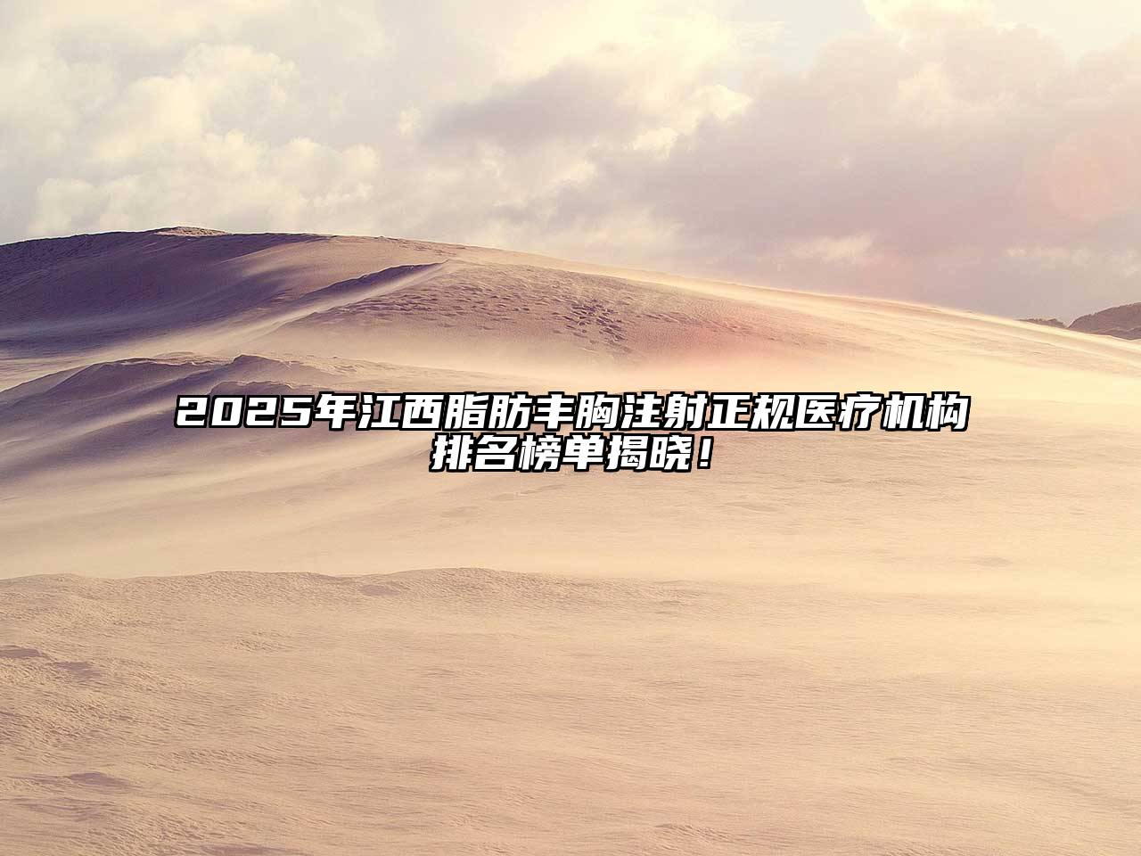 2025年江西脂肪丰胸注射正规医疗机构排名榜单揭晓！