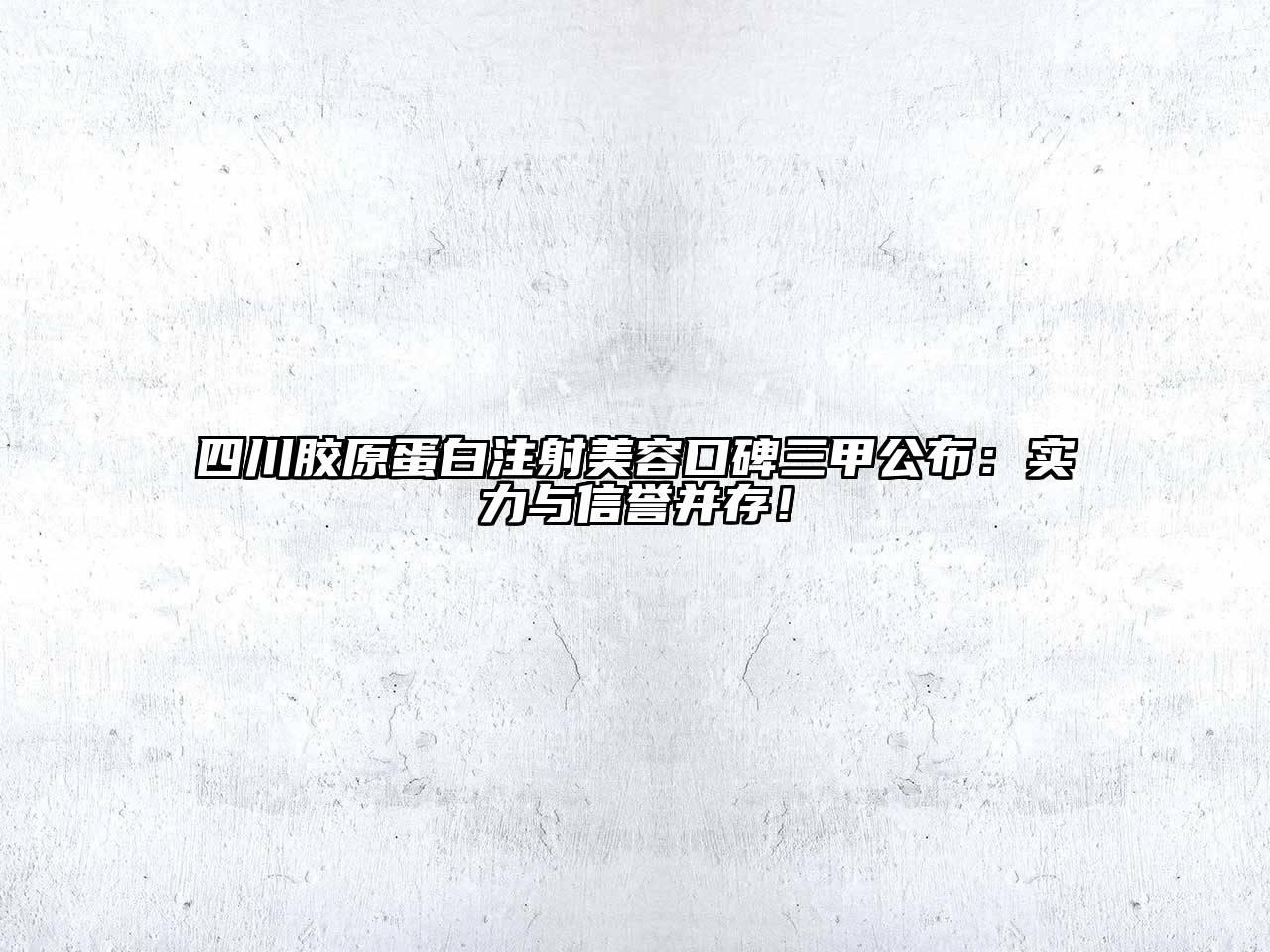 四川胶原蛋白注射美容口碑三甲公布：实力与信誉并存！