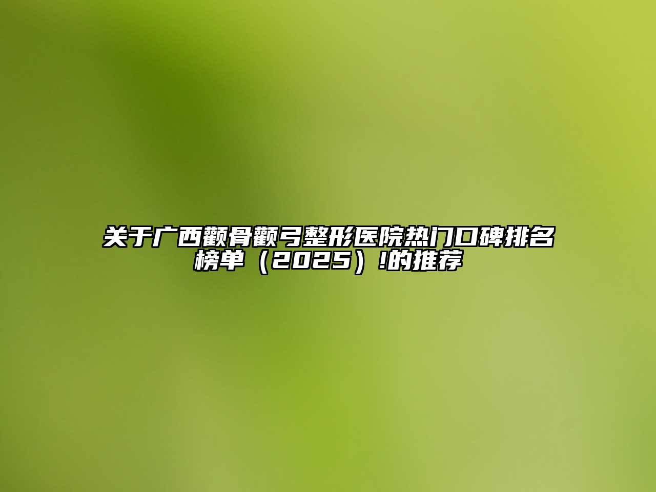 广西颧骨颧弓整形医院热门口碑排名榜单2025年!的推荐