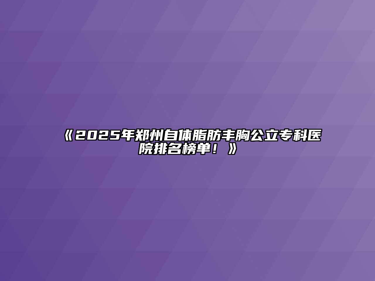 2025年郑州自体脂肪丰胸公立专科医院排名榜单！