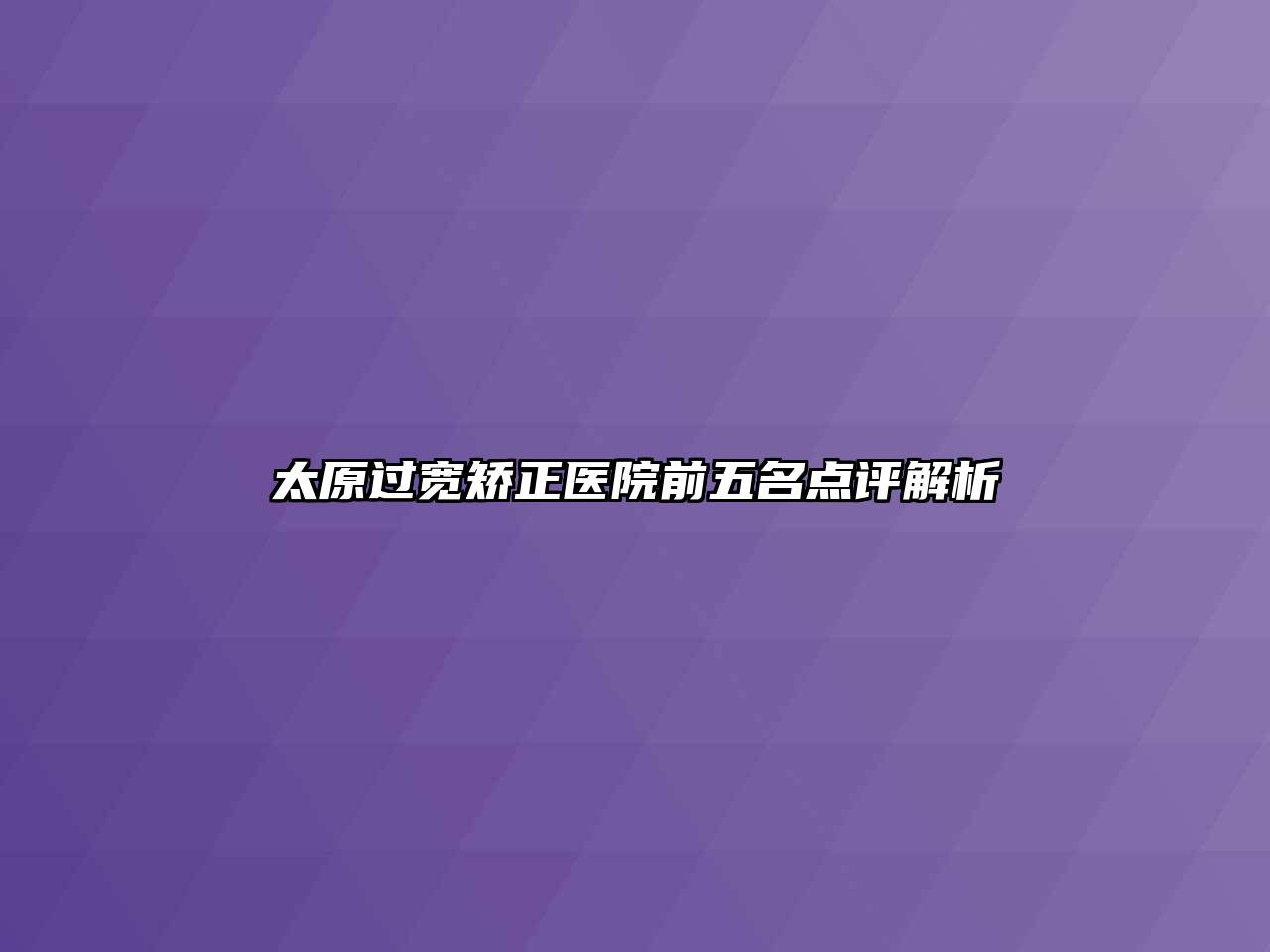 太原过宽矫正医院前五名点评解析