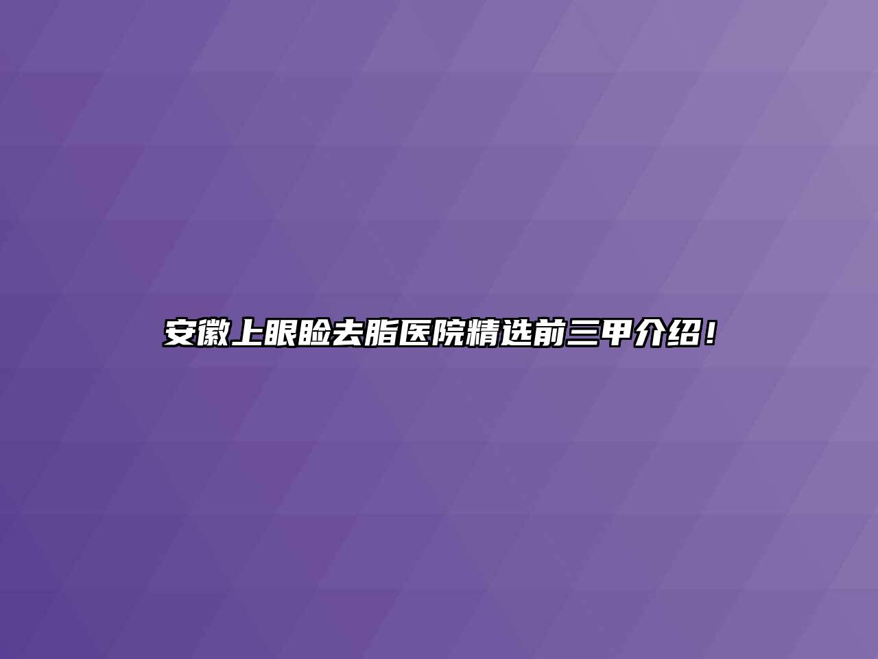 安徽上眼睑去脂医院精选前三甲介绍！