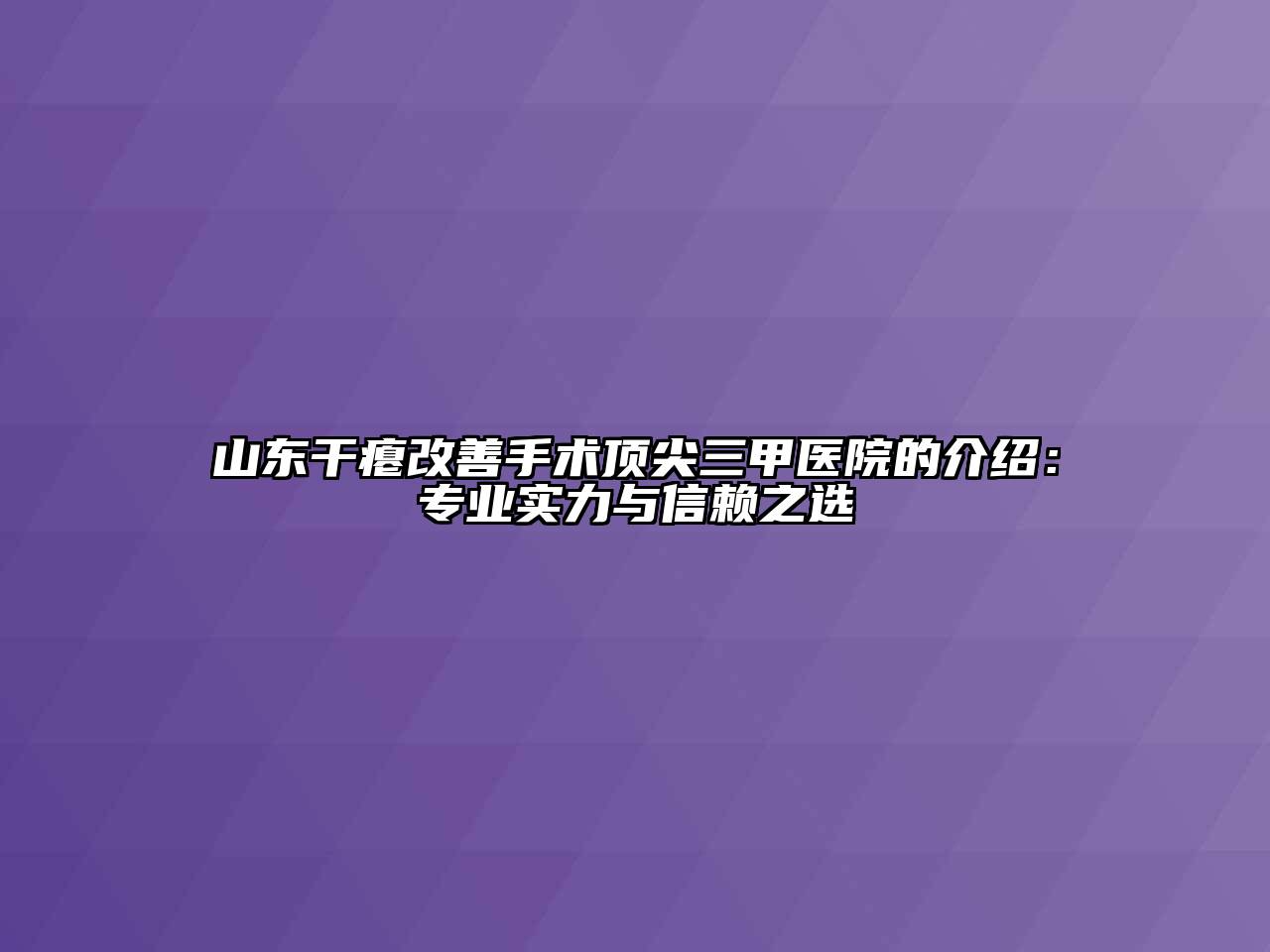 山东干瘪改善手术顶尖三甲医院的介绍：专业实力与信赖之选