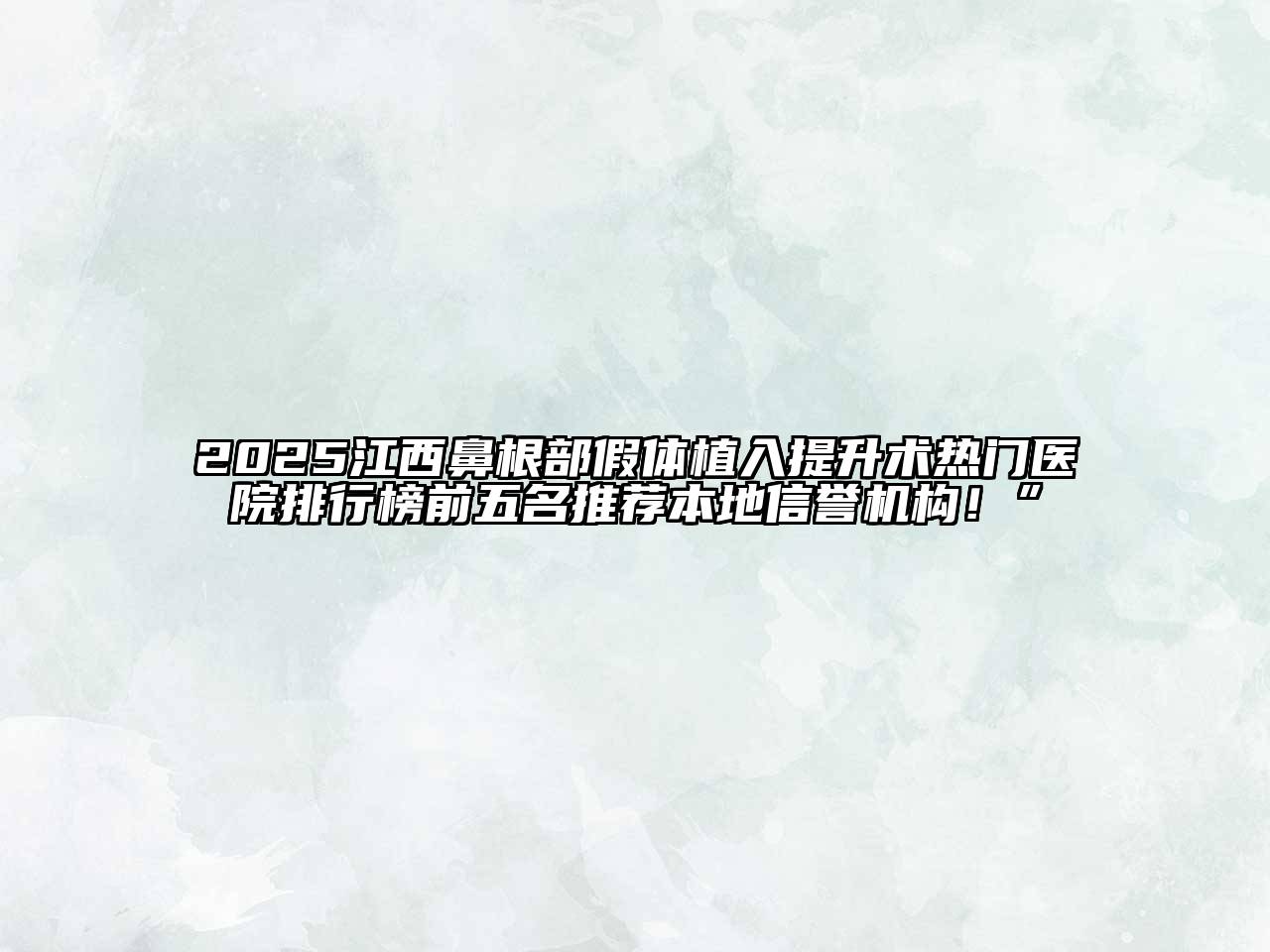 2025江西鼻根部假体植入提升术热门医院排行榜前五名推荐本地信誉机构！”