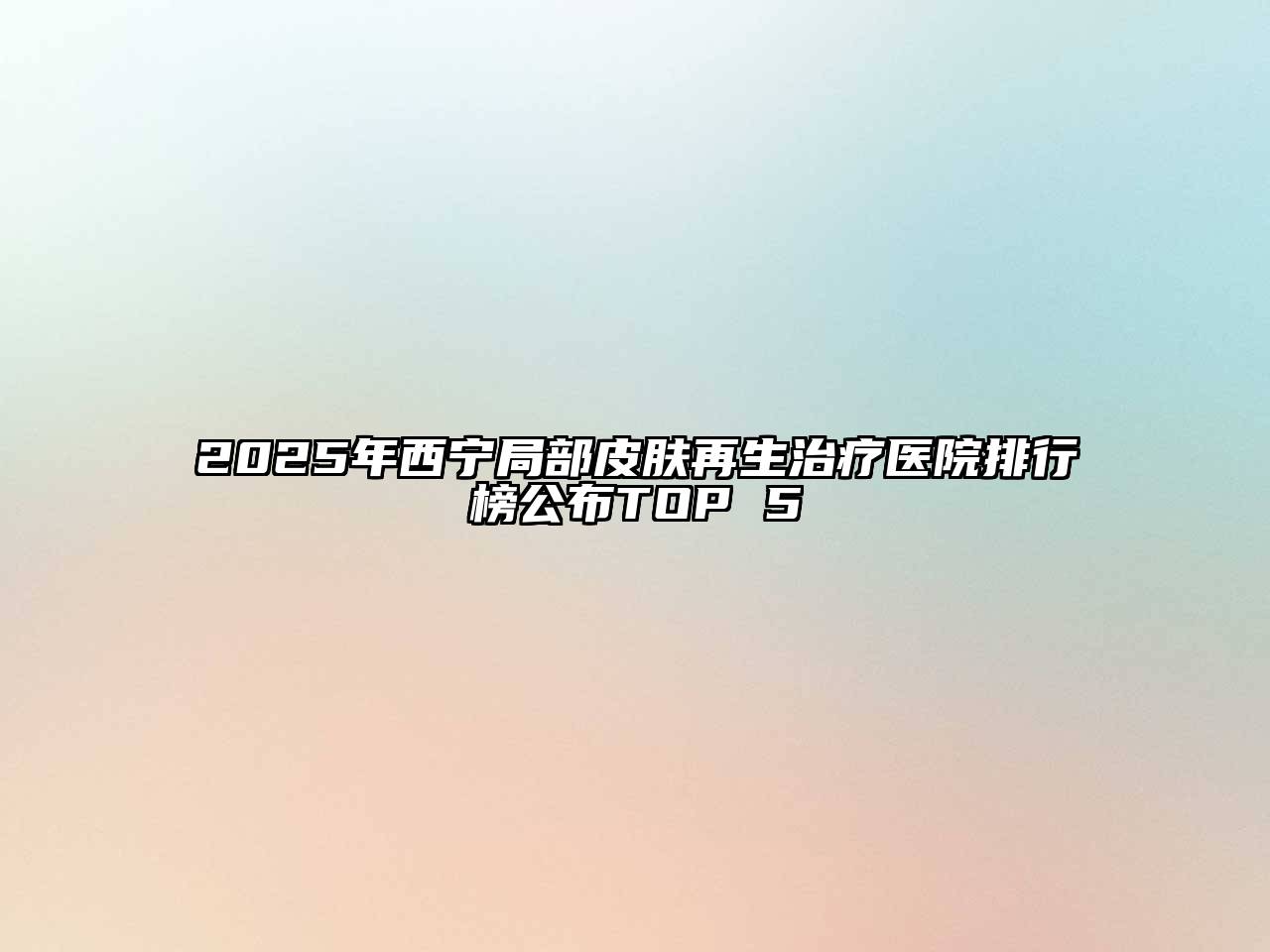 2025年西宁局部皮肤再生治疗医院排行榜公布TOP 5