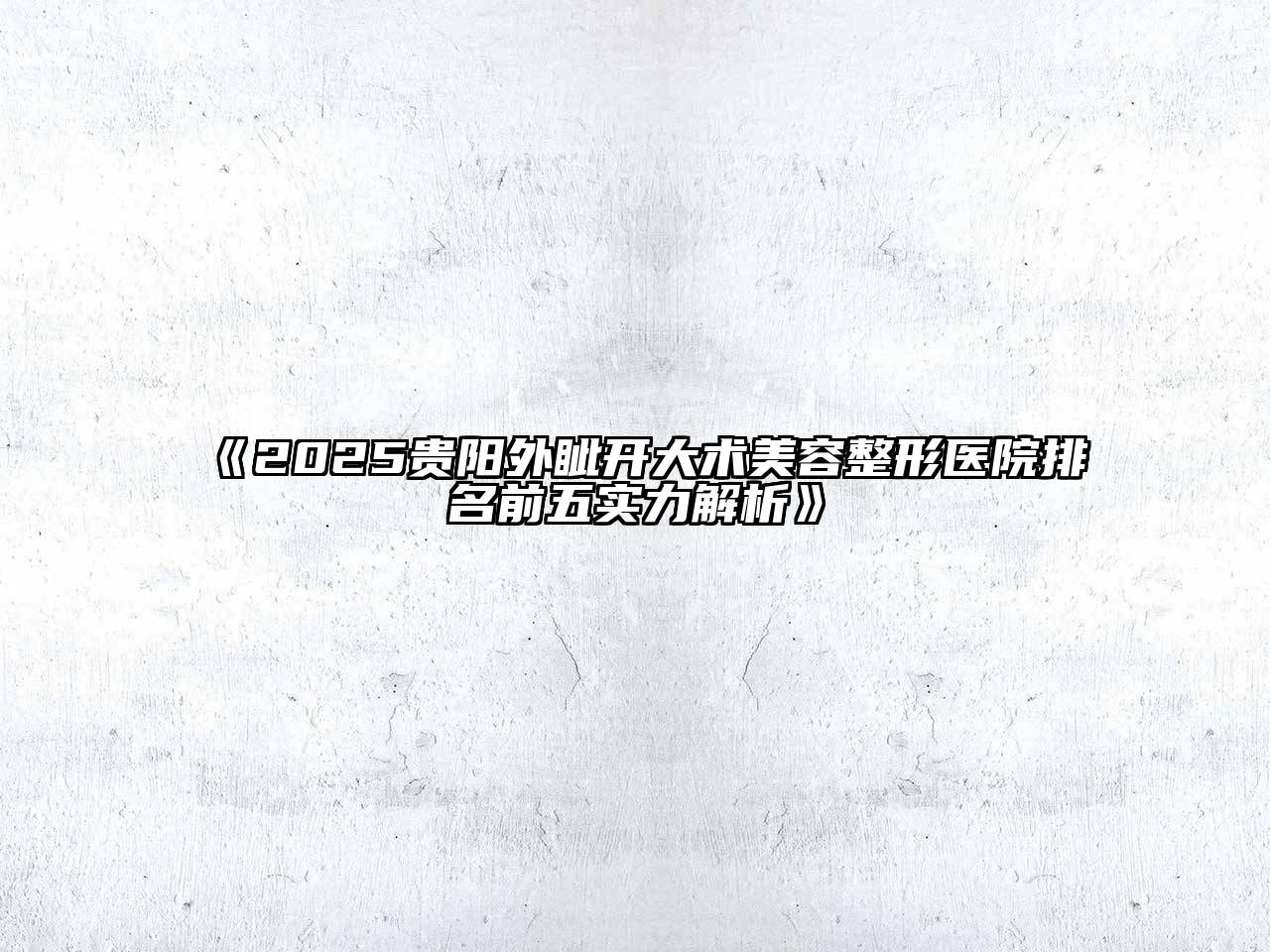 2025贵阳外眦开大术美容整形医院排名前五实力解析
