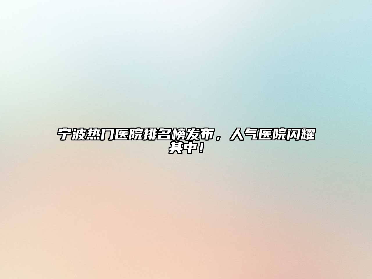 宁波热门医院排名榜发布，人气医院闪耀其中！