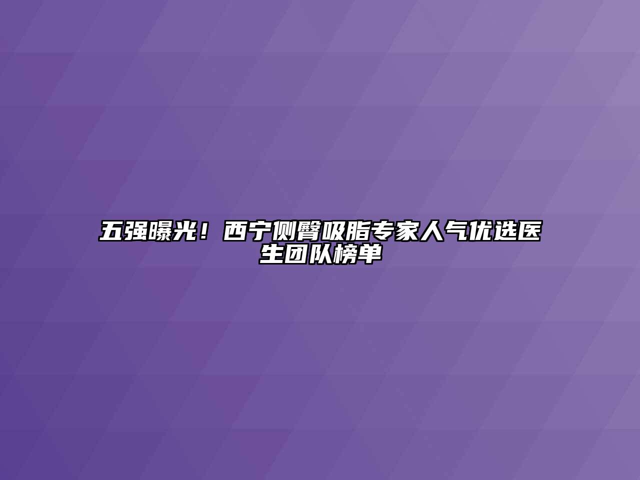 五强曝光！西宁侧臀吸脂专家人气优选医生团队榜单