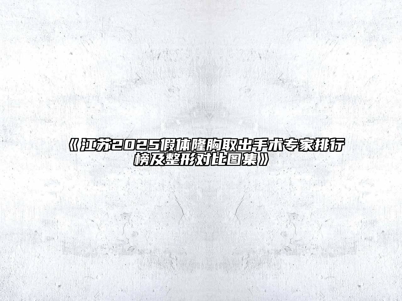 江苏2025假体隆胸取出手术专家排行榜及整形对比图集