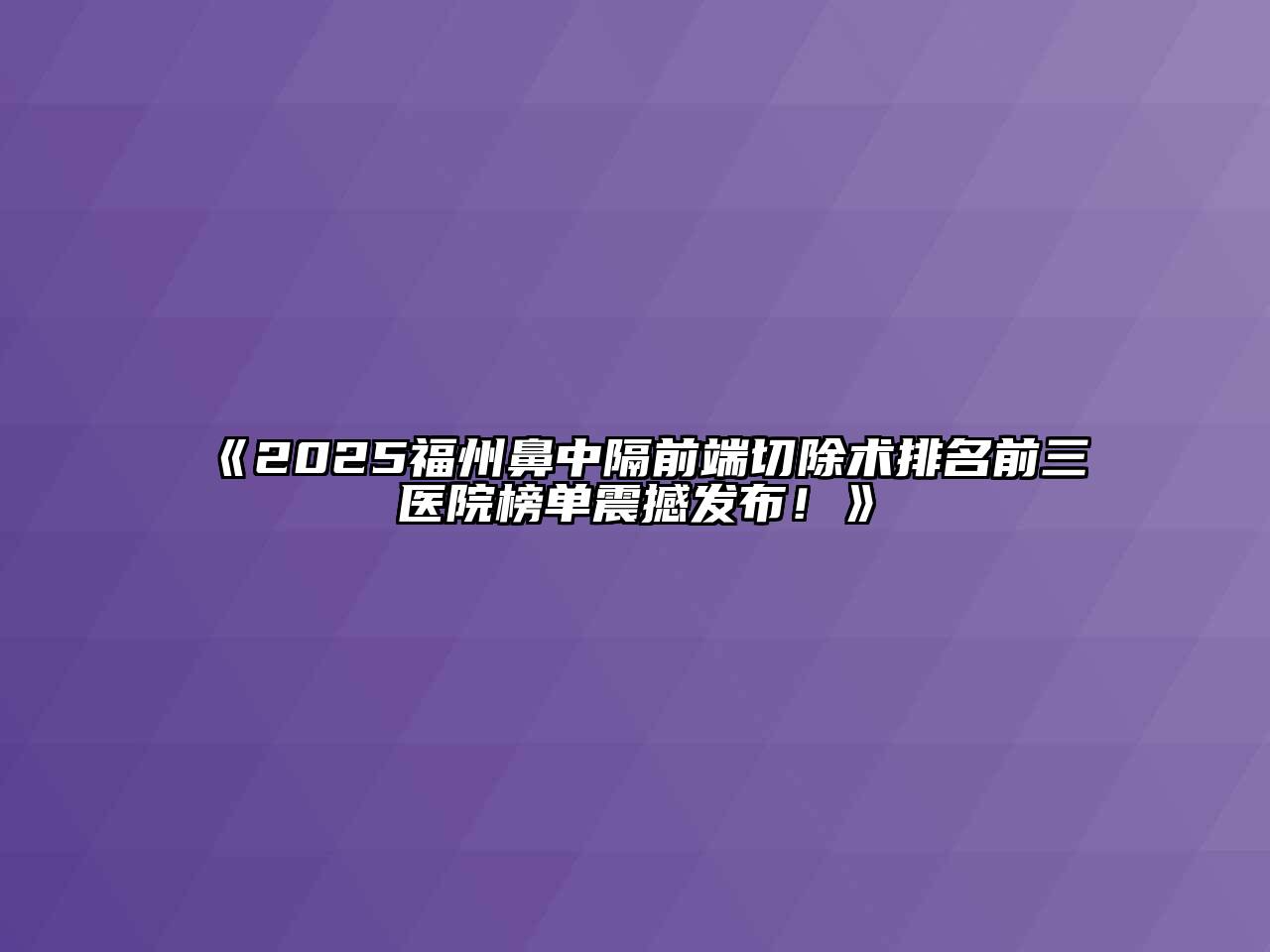 2025福州鼻中隔前端切除术排名前三医院榜单震撼发布！