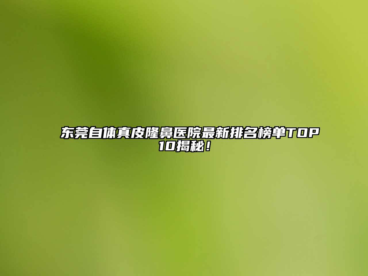 东莞自体真皮隆鼻医院最新排名榜单TOP10揭秘！