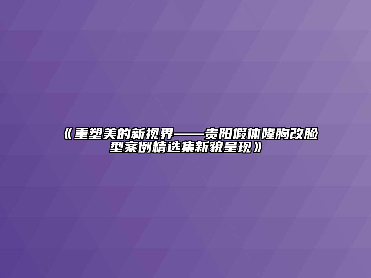 重塑美的新视界——贵阳假体隆胸改脸型案例精选集新貌呈现