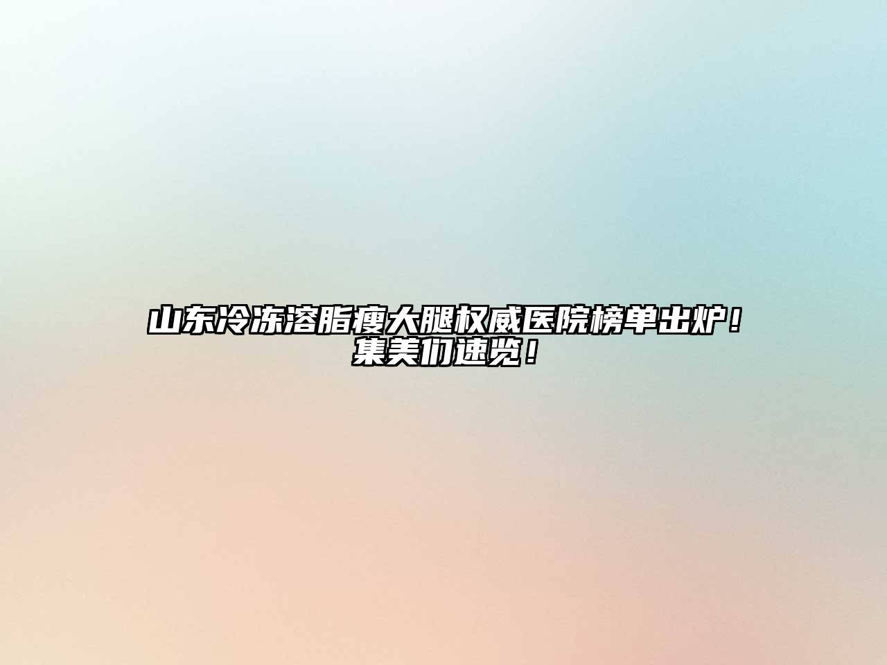 山东冷冻溶脂瘦大腿权威医院榜单出炉！集美们速览！