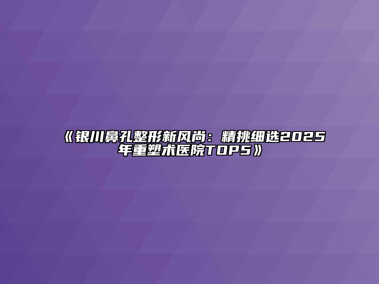银川鼻孔整形新风尚：精挑细选2025年重塑术医院TOP5
